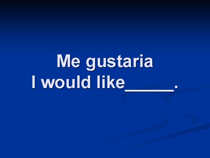 Me gustaria I would like_____. 