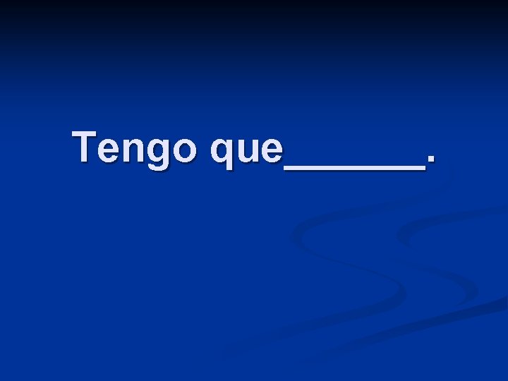 Tengo que______. 