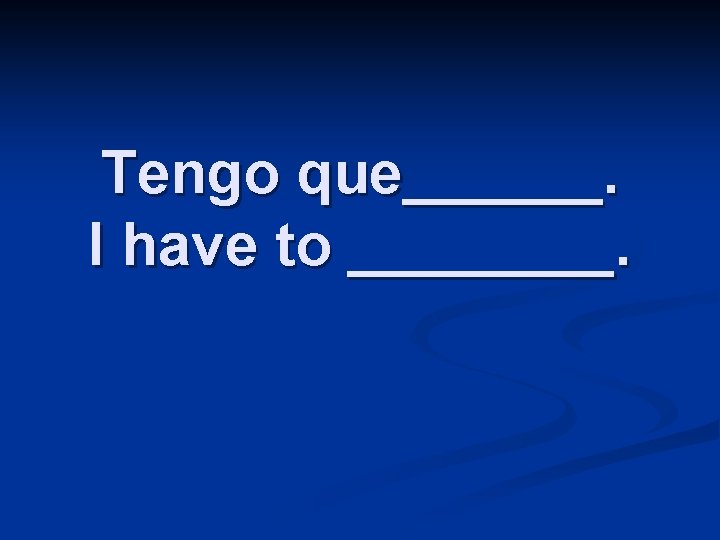 Tengo que______. I have to ____. 