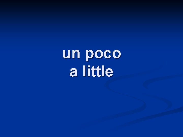 un poco a little 