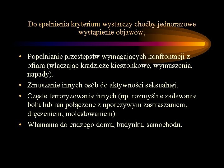 Do spełnienia kryterium wystarczy choćby jednorazowe wystąpienie objawów; • Popełnianie przestępstw wymagających konfrontacji z Do spełnienia kryterium wystarczy choćby jednorazowe wystąpienie objawów; • Popełnianie przestępstw wymagających konfrontacji z