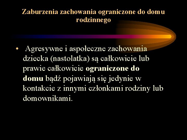 Zaburzenia zachowania ograniczone do domu rodzinnego • Agresywne i aspołeczne zachowania dziecka (nastolatka) są Zaburzenia zachowania ograniczone do domu rodzinnego • Agresywne i aspołeczne zachowania dziecka (nastolatka) są