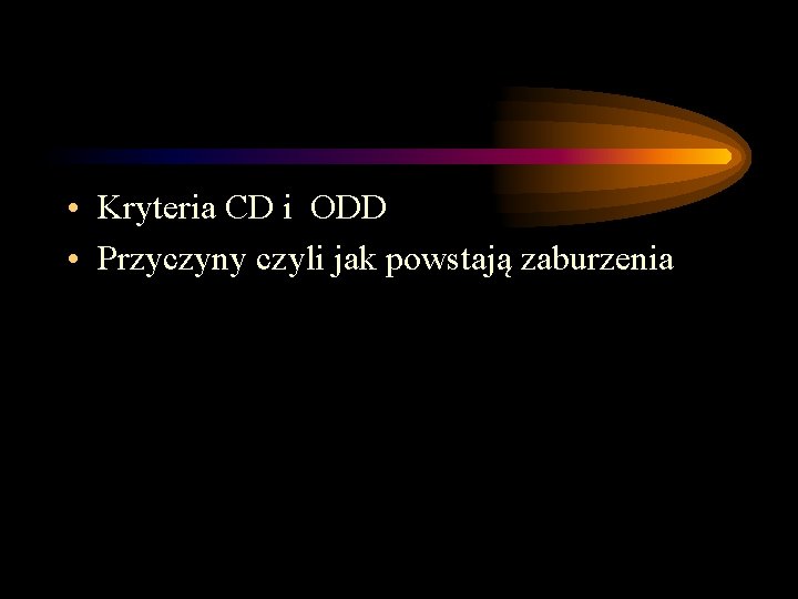 • Kryteria CD i ODD • Przyczyny czyli jak powstają zaburzenia • Kryteria CD i ODD • Przyczyny czyli jak powstają zaburzenia