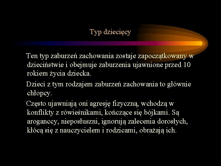Typ dziecięcy Ten typ zaburzeń zachowania zostaje zapoczątkowany w dzieciństwie i obejmuje zaburzenia ujawnione Typ dziecięcy Ten typ zaburzeń zachowania zostaje zapoczątkowany w dzieciństwie i obejmuje zaburzenia ujawnione