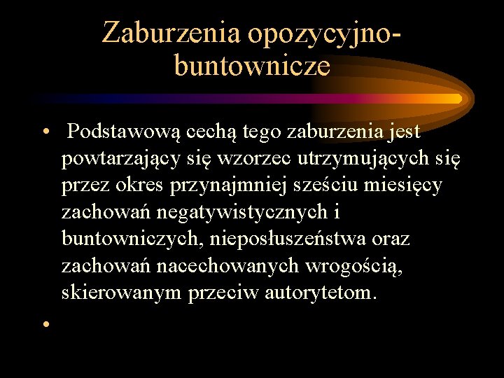 Zaburzenia opozycyjno- buntownicze • Podstawową cechą tego zaburzenia jest powtarzający się wzorzec utrzymujących się Zaburzenia opozycyjno- buntownicze • Podstawową cechą tego zaburzenia jest powtarzający się wzorzec utrzymujących się