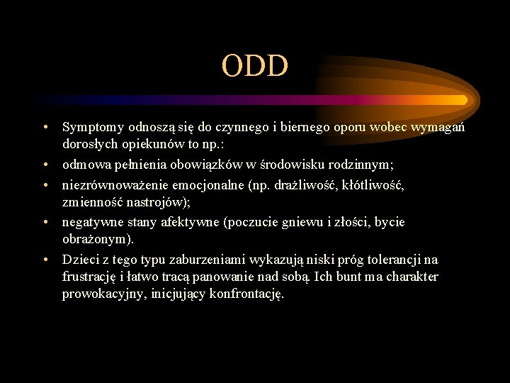 ODD • Symptomy odnoszą się do czynnego i biernego oporu wobec wymagań dorosłych opiekunów ODD • Symptomy odnoszą się do czynnego i biernego oporu wobec wymagań dorosłych opiekunów