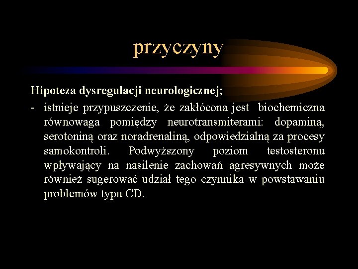 przyczyny Hipoteza dysregulacji neurologicznej; - istnieje przypuszczenie, że zakłócona jest biochemiczna równowaga pomiędzy neurotransmiterami: przyczyny Hipoteza dysregulacji neurologicznej; - istnieje przypuszczenie, że zakłócona jest biochemiczna równowaga pomiędzy neurotransmiterami: