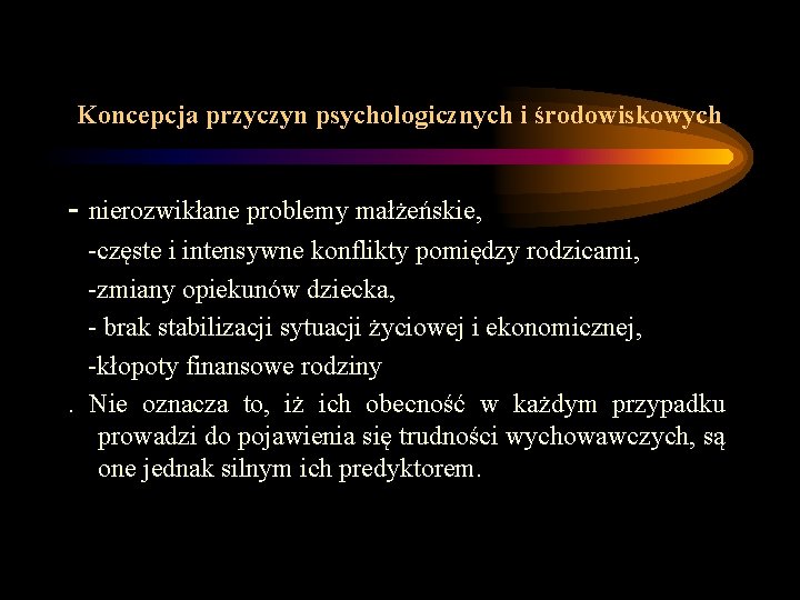 Koncepcja przyczyn psychologicznych i środowiskowych - nierozwikłane problemy małżeńskie, -częste i intensywne konflikty pomiędzy Koncepcja przyczyn psychologicznych i środowiskowych - nierozwikłane problemy małżeńskie, -częste i intensywne konflikty pomiędzy