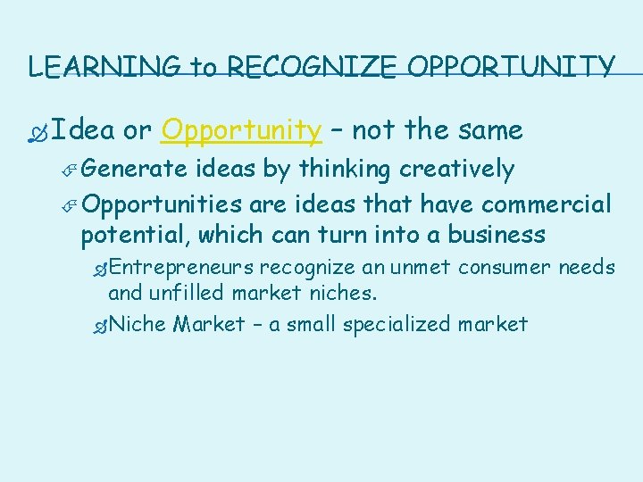 LEARNING to RECOGNIZE OPPORTUNITY Idea or Opportunity – not the same Generate ideas by