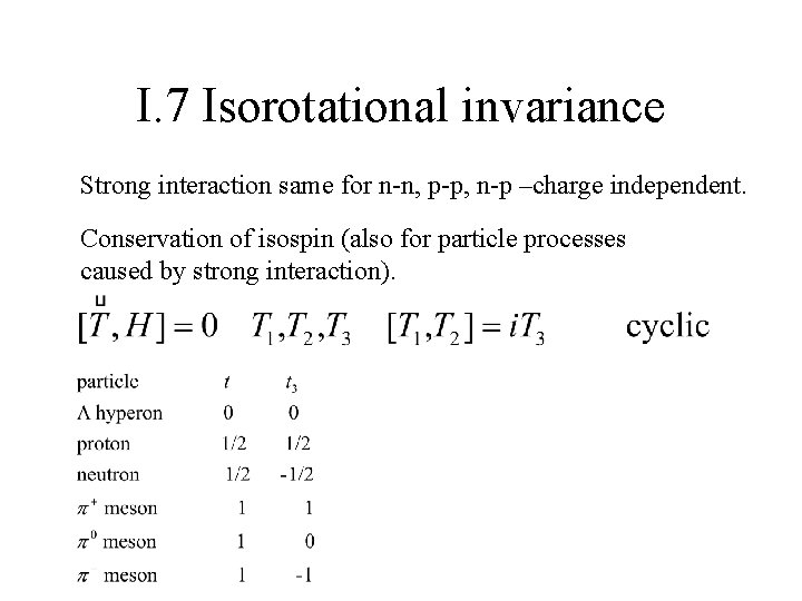 I. 7 Isorotational invariance Strong interaction same for n-n, p-p, n-p –charge independent. Conservation