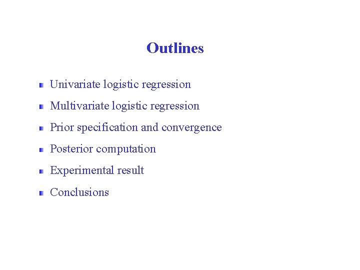 Outlines Univariate logistic regression Multivariate logistic regression Prior specification and convergence Posterior computation Experimental