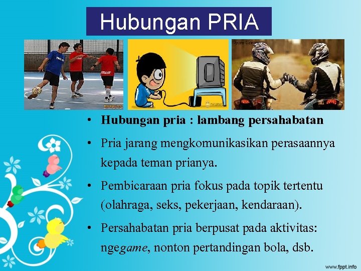 Hubungan PRIA • Hubungan pria : lambang persahabatan • Pria jarang mengkomunikasikan perasaannya kepada