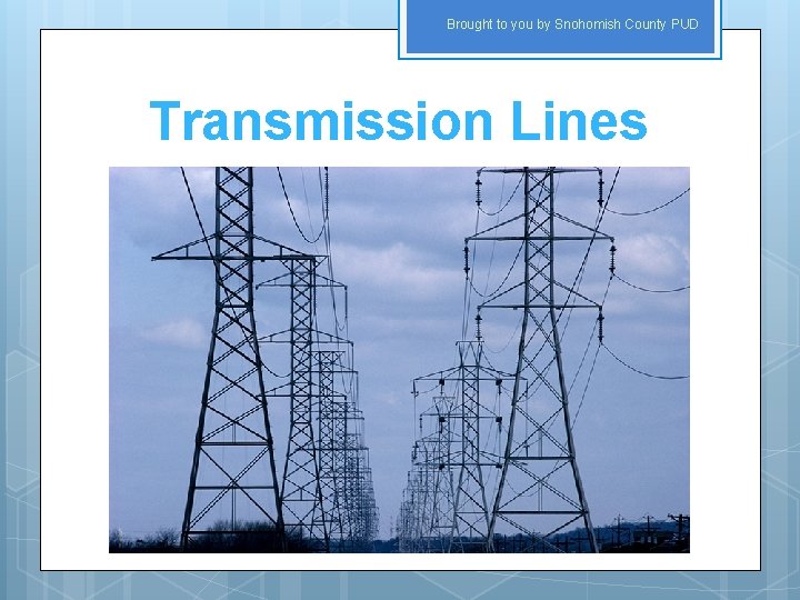 Brought to you by Snohomish County PUD Transmission Lines 