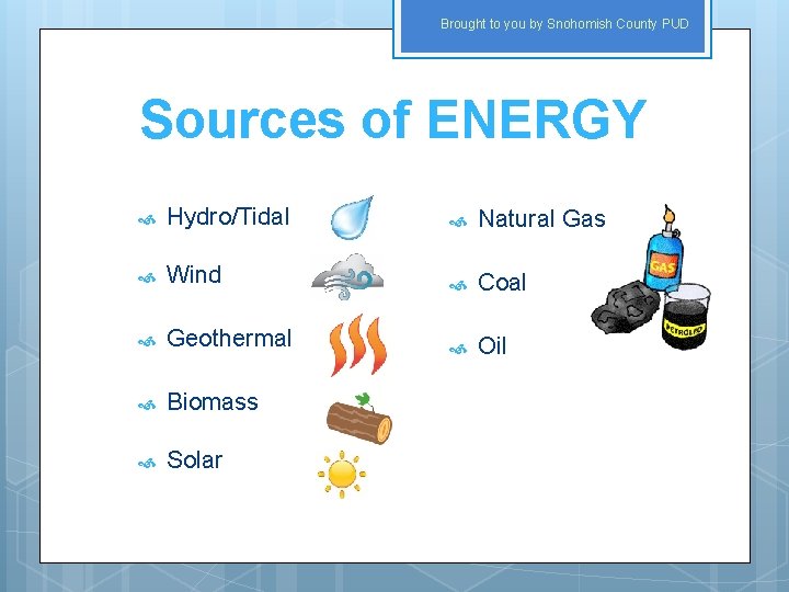 Brought to you by Snohomish County PUD Sources of ENERGY Hydro/Tidal Natural Gas Wind