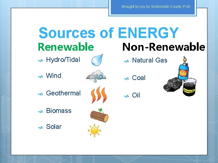 Brought to you by Snohomish County PUD Sources of ENERGY Renewable Non-Renewable Hydro/Tidal Natural