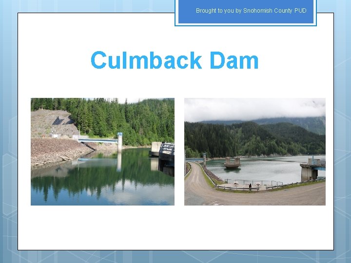 Brought to you by Snohomish County PUD Culmback Dam 