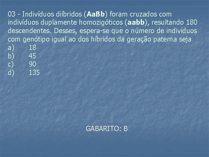 03 - Indivíduos diíbridos (Aa. Bb) foram cruzados com indivíduos duplamente homozigóticos (aabb), resultando