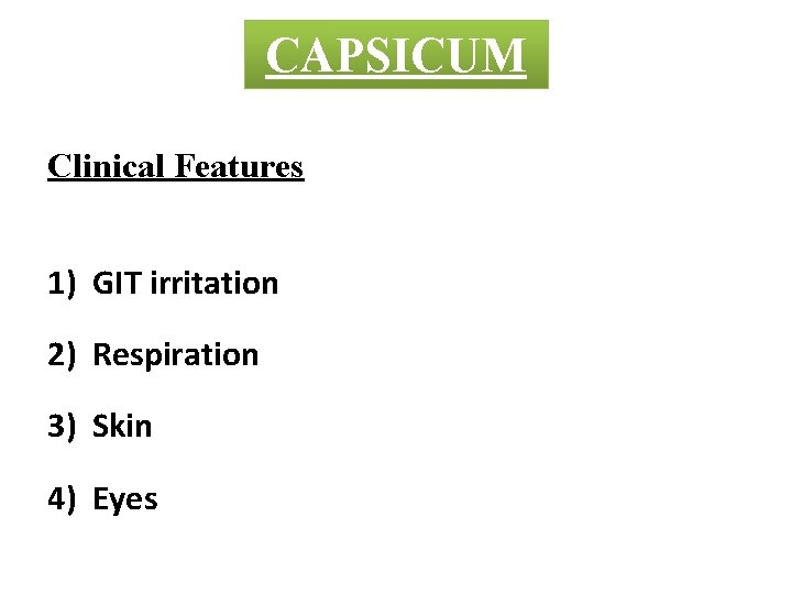 CAPSICUM Clinical Features 1) GIT irritation 2) Respiration 3) Skin 4) Eyes 