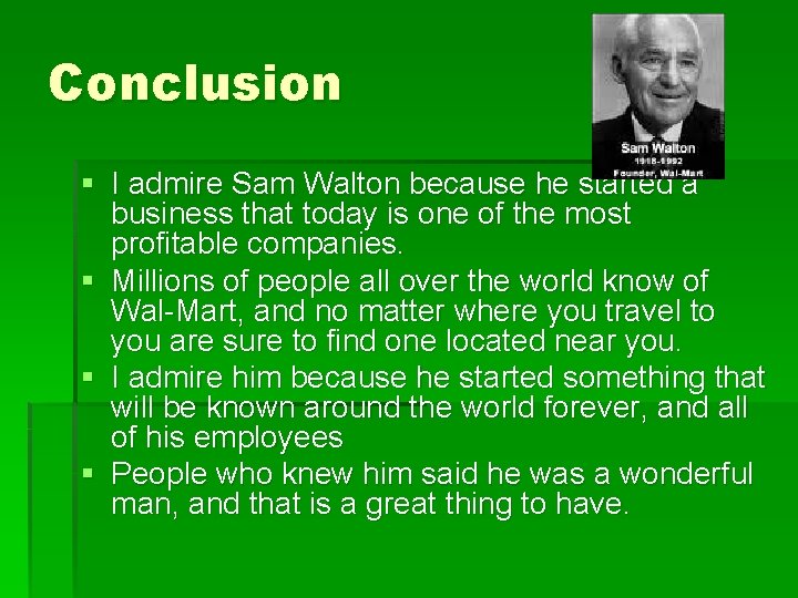 Conclusion § I admire Sam Walton because he started a business that today is