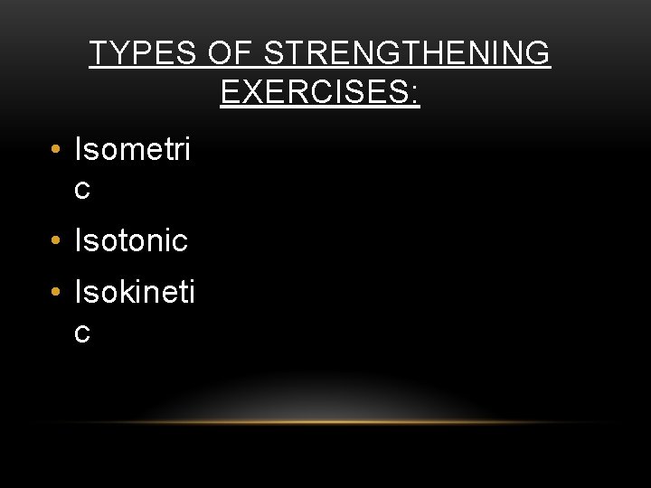 TYPES OF STRENGTHENING EXERCISES: • Isometri c • Isotonic • Isokineti c 