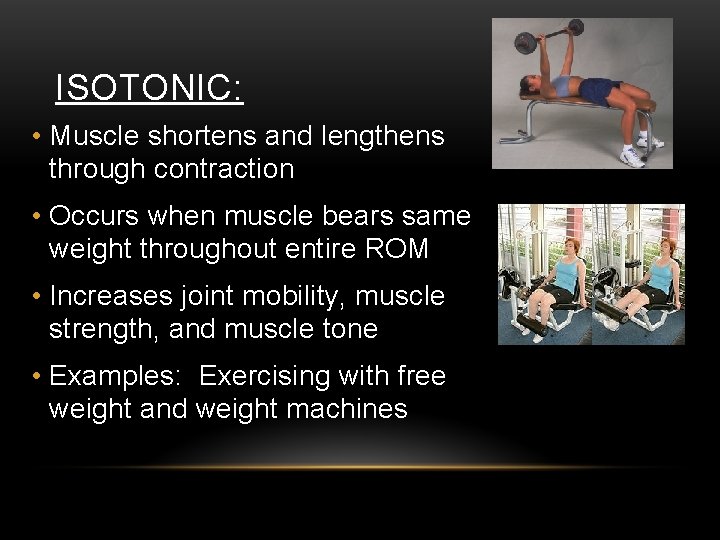 ISOTONIC: • Muscle shortens and lengthens through contraction • Occurs when muscle bears same