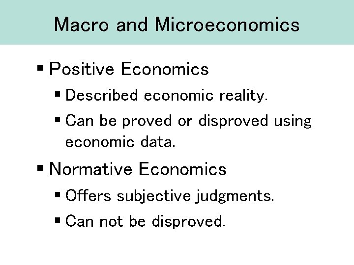 Macro and Microeconomics § Positive Economics § Described economic reality. § Can be proved