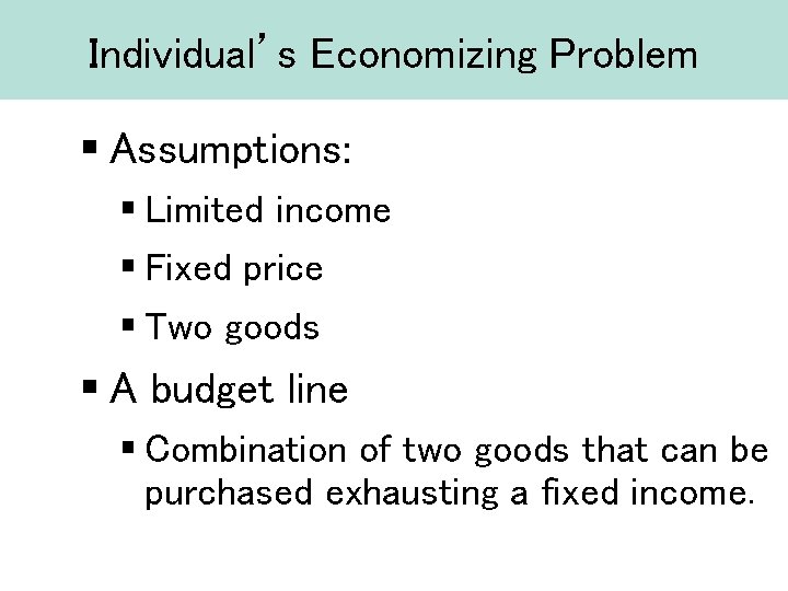 Individual’s Economizing Problem § Assumptions: § Limited income § Fixed price § Two goods