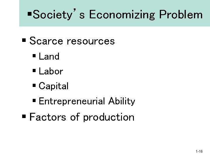 §Society’s Economizing Problem § Scarce resources § Land § Labor § Capital § Entrepreneurial