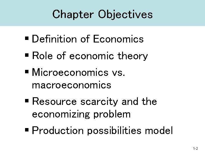 Chapter Objectives § Definition of Economics § Role of economic theory § Microeconomics vs.