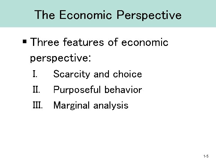 The Economic Perspective § Three features of economic perspective: I. Scarcity and choice II.