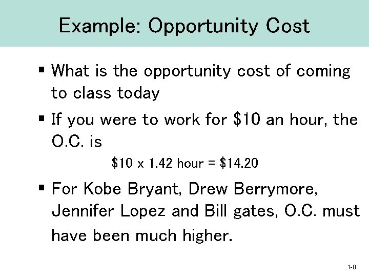 Example: Opportunity Cost § What is the opportunity cost of coming to class today