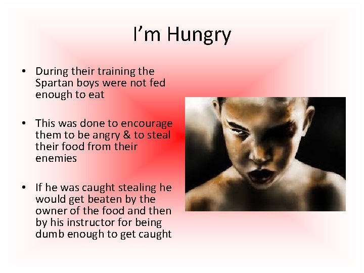 I’m Hungry • During their training the Spartan boys were not fed enough to