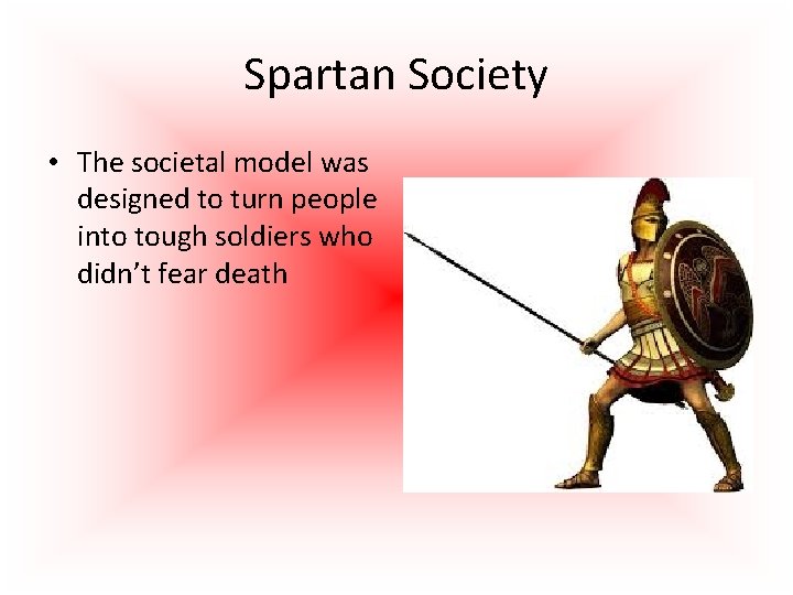 Spartan Society • The societal model was designed to turn people into tough soldiers
