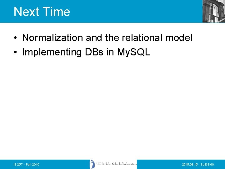 Next Time • Normalization and the relational model • Implementing DBs in My. SQL Next Time • Normalization and the relational model • Implementing DBs in My. SQL