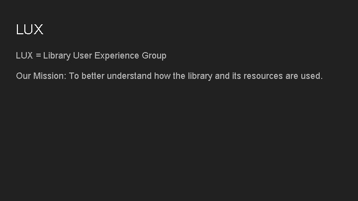 LUX = Library User Experience Group Our Mission: To better understand how the library