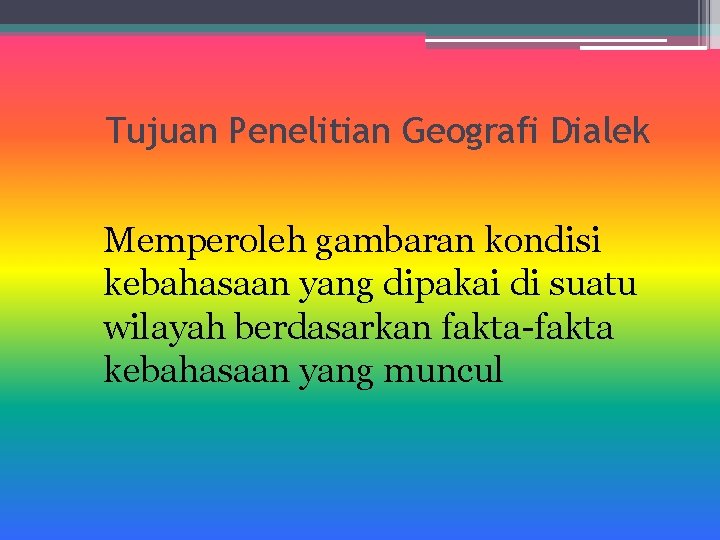 Tujuan Penelitian Geografi Dialek Memperoleh gambaran kondisi kebahasaan yang dipakai di suatu wilayah berdasarkan