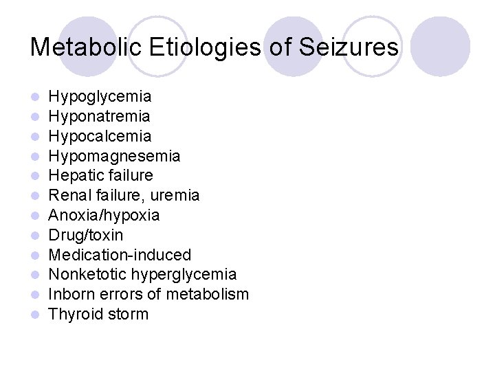 Metabolic Etiologies of Seizures l l l Hypoglycemia Hyponatremia Hypocalcemia Hypomagnesemia Hepatic failure Renal