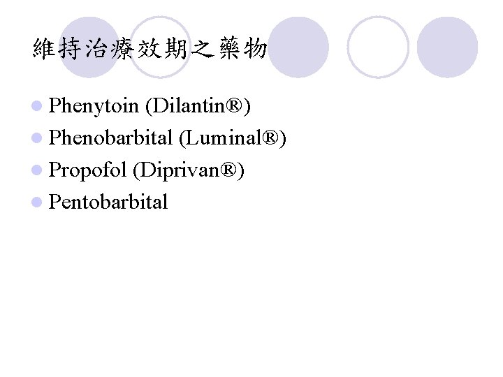 維持治療效期之藥物 l Phenytoin (Dilantin®) l Phenobarbital (Luminal®) l Propofol (Diprivan®) l Pentobarbital 