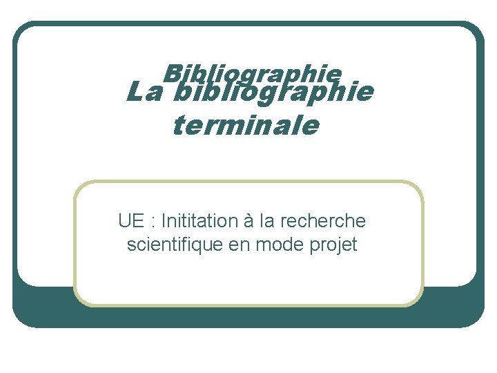 Bibliographie La bibliographie terminale UE : Inititation à la recherche scientifique en mode projet