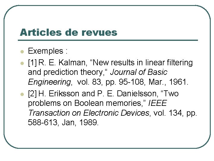 Articles de revues Exemples : [1] R. E. Kalman, “New results in linear filtering