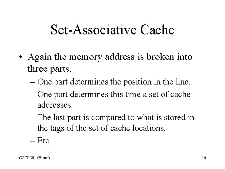 Set-Associative Cache • Again the memory address is broken into three parts. – One