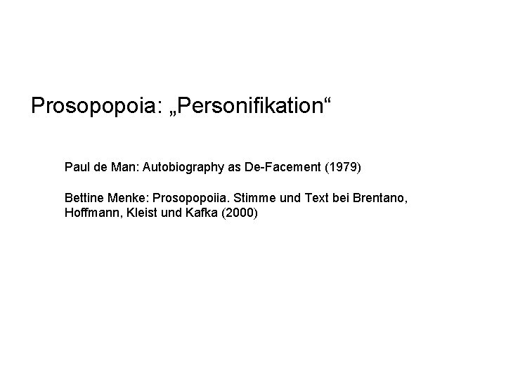 Prosopopoia: „Personifikation“ Paul de Man: Autobiography as De-Facement (1979) Bettine Menke: Prosopopoiia. Stimme und