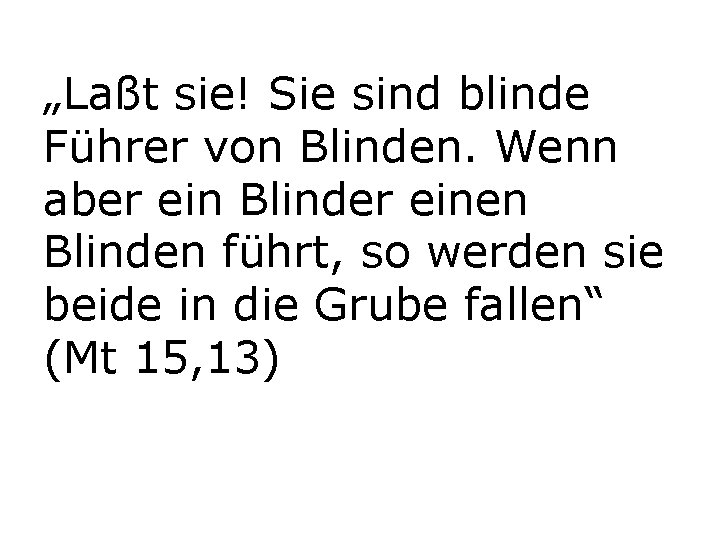 „Laßt sie! Sie sind blinde Führer von Blinden. Wenn aber ein Blinder einen Blinden