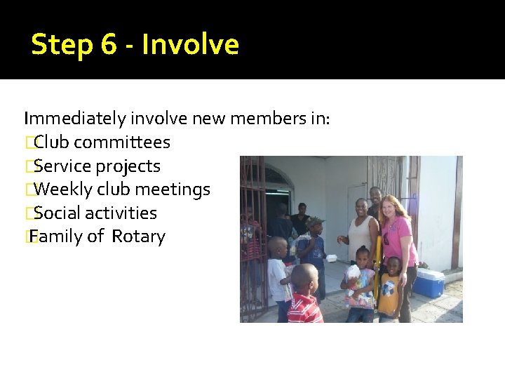 Step 6 - Involve Immediately involve new members in: �Club committees �Service projects �Weekly