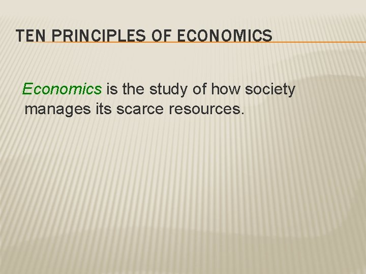 TEN PRINCIPLES OF ECONOMICS Economics is the study of how society manages its scarce TEN PRINCIPLES OF ECONOMICS Economics is the study of how society manages its scarce