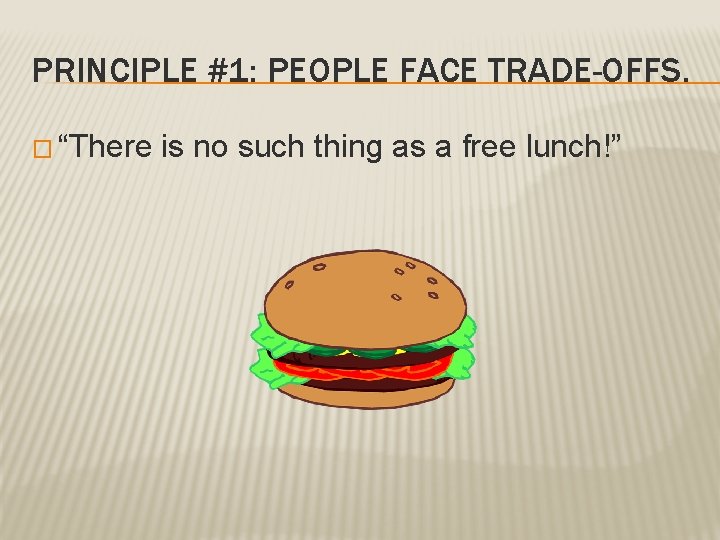 PRINCIPLE #1: PEOPLE FACE TRADE-OFFS. � “There is no such thing as a free PRINCIPLE #1: PEOPLE FACE TRADE-OFFS. � “There is no such thing as a free