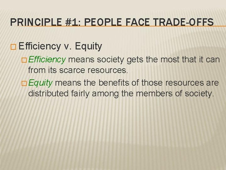 PRINCIPLE #1: PEOPLE FACE TRADE-OFFS � Efficiency v. Equity � Efficiency means society gets PRINCIPLE #1: PEOPLE FACE TRADE-OFFS � Efficiency v. Equity � Efficiency means society gets