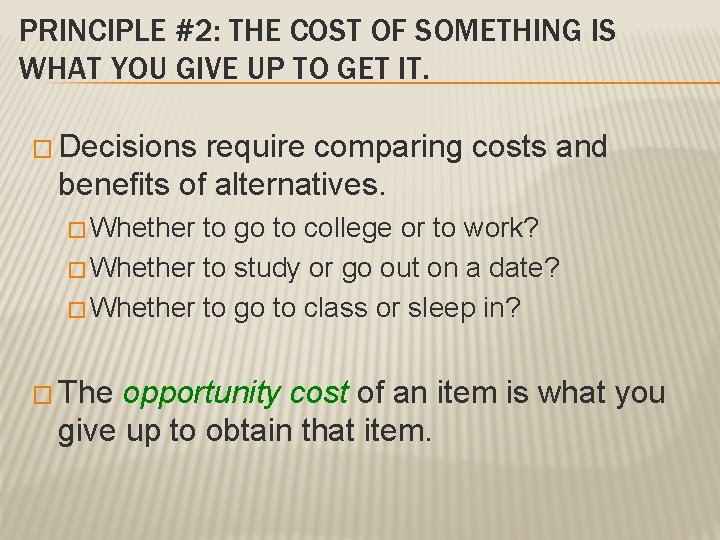 PRINCIPLE #2: THE COST OF SOMETHING IS WHAT YOU GIVE UP TO GET IT. PRINCIPLE #2: THE COST OF SOMETHING IS WHAT YOU GIVE UP TO GET IT.