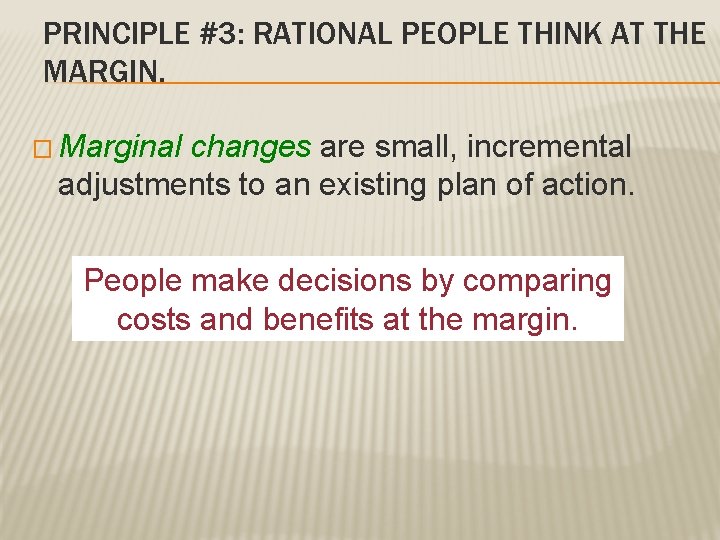 PRINCIPLE #3: RATIONAL PEOPLE THINK AT THE MARGIN. � Marginal changes are small, incremental PRINCIPLE #3: RATIONAL PEOPLE THINK AT THE MARGIN. � Marginal changes are small, incremental