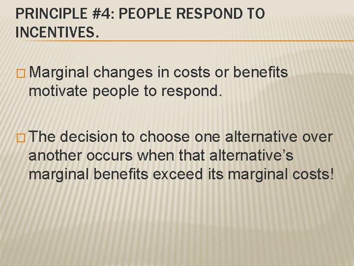 PRINCIPLE #4: PEOPLE RESPOND TO INCENTIVES. � Marginal changes in costs or benefits motivate PRINCIPLE #4: PEOPLE RESPOND TO INCENTIVES. � Marginal changes in costs or benefits motivate